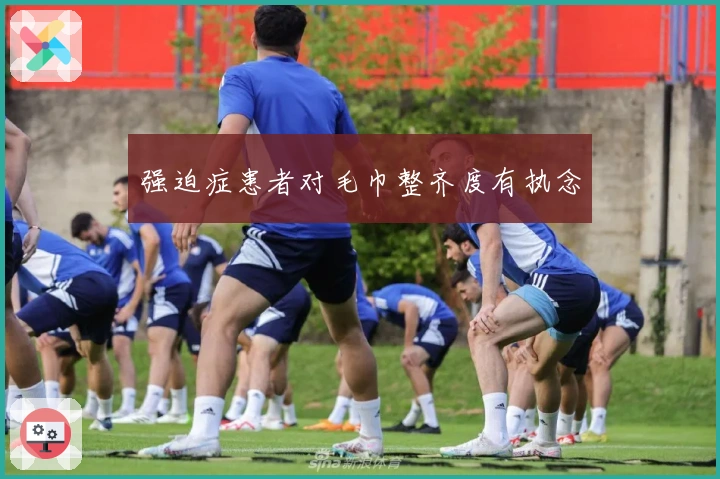 强迫症患者对毛巾整齐度有执念