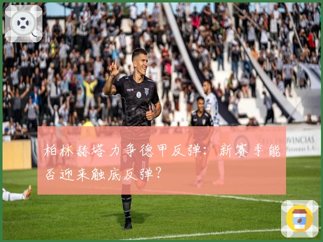 柏林赫塔力争德甲反弹：新赛季能否迎来触底反弹？