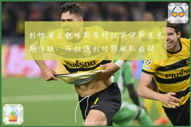 利物浦主教练斯洛特证实伊萨克长期伤缺，布拉德利对阵狼队成疑