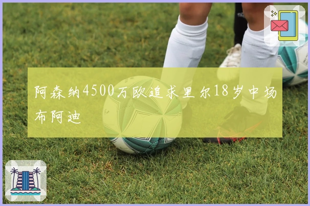 阿森纳4500万欧追求里尔18岁中场布阿迪