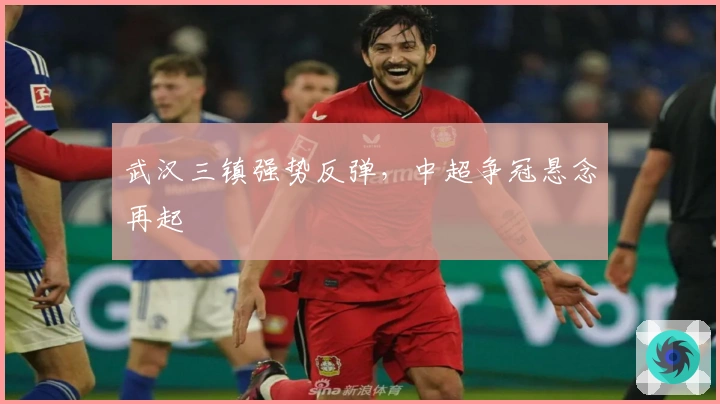 武汉三镇强势反弹，中超争冠悬念再起