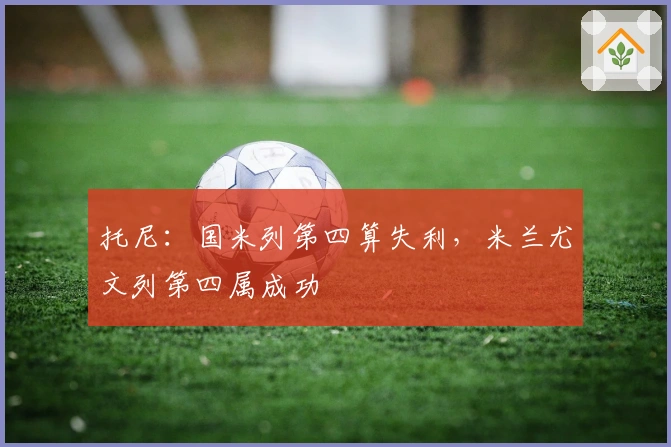托尼：国米列第四算失利，米兰尤文列第四属成功