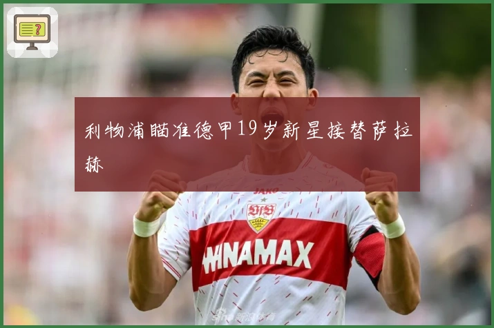 利物浦瞄准德甲19岁新星接替萨拉赫