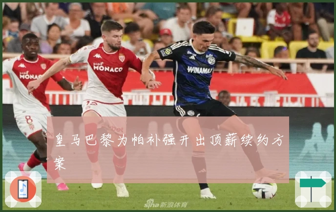 皇马巴黎为帕补强开出顶薪续约方案