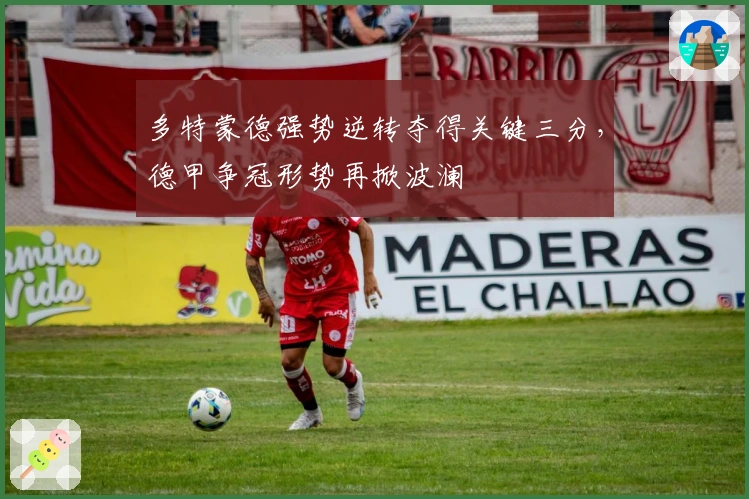 多特蒙德强势逆转夺得关键三分，德甲争冠形势再掀波澜