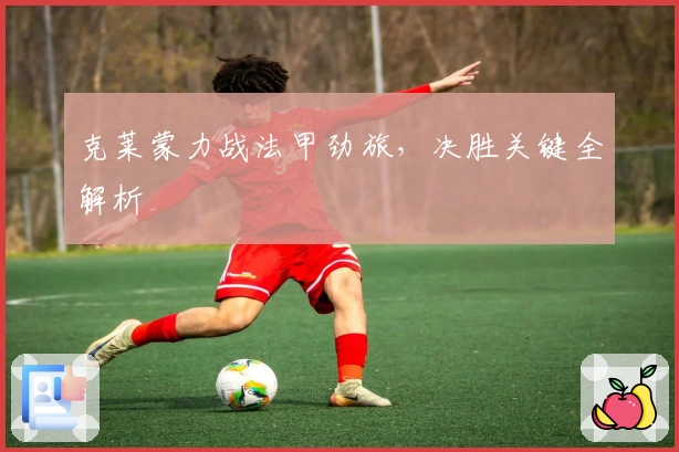 克莱蒙力战法甲劲旅，决胜关键全解析