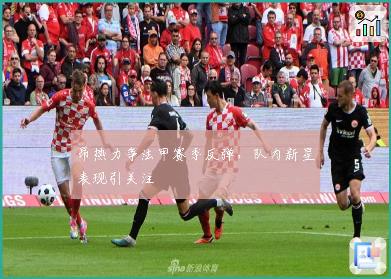 昂热力争法甲赛季反弹，队内新星表现引关注