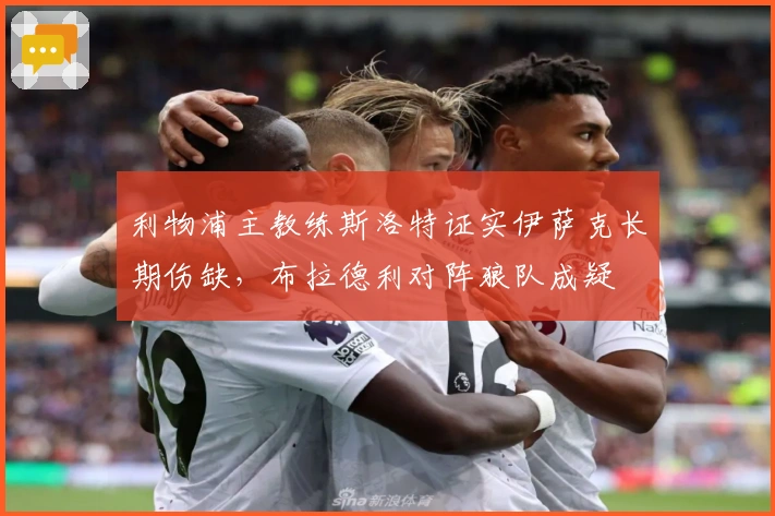利物浦主教练斯洛特证实伊萨克长期伤缺，布拉德利对阵狼队成疑